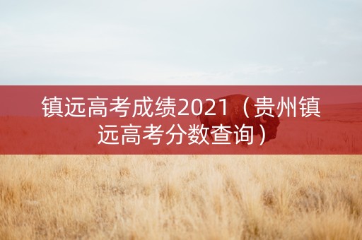 镇远高考成绩2021（贵州镇远高考分数查询）
