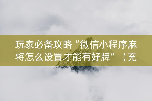 玩家必备攻略“微信小程序麻将怎么设置才能有好牌”（充值会提高胜率么)
