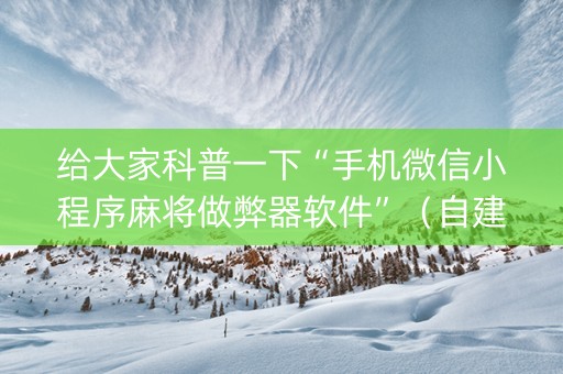 给大家科普一下“手机微信小程序麻将做弊器软件”（自建房怎么赢)
