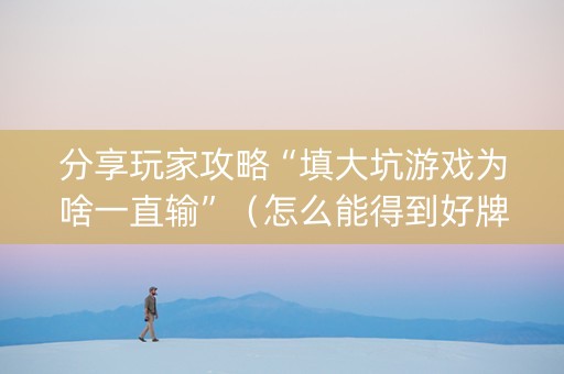 分享玩家攻略“填大坑游戏为啥一直输”（怎么能得到好牌)