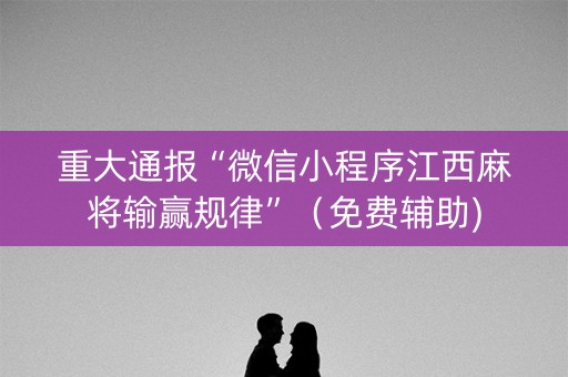 重大通报“微信小程序江西麻将输赢规律”（免费辅助)