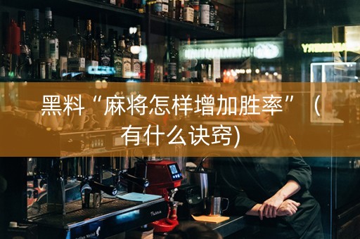 黑料“麻将怎样增加胜率”（有什么诀窍)