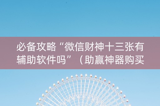 必备攻略“微信财神十三张有辅助软件吗”（助赢神器购买)