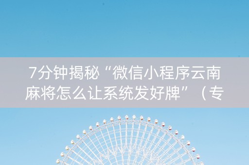 7分钟揭秘“微信小程序云南麻将怎么让系统发好牌”（专用神器)