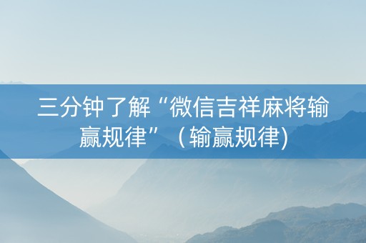 三分钟了解“微信吉祥麻将输赢规律”（输赢规律)