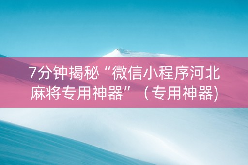 7分钟揭秘“微信小程序河北麻将专用神器”（专用神器)