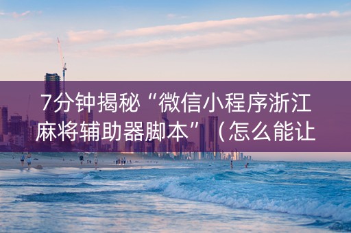 7分钟揭秘“微信小程序浙江麻将辅助器脚本”（怎么能让牌好一点)