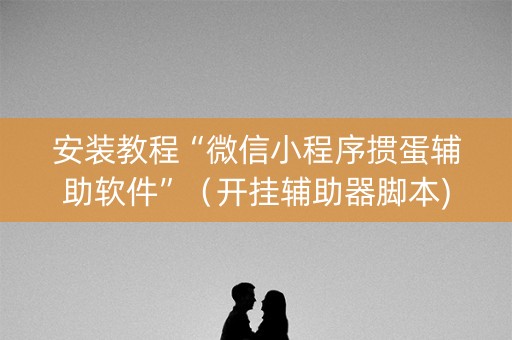 安装教程“微信小程序掼蛋辅助软件”（开挂辅助器脚本)