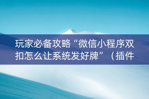 玩家必备攻略“微信小程序双扣怎么让系统发好牌”（插件开挂免费AI)