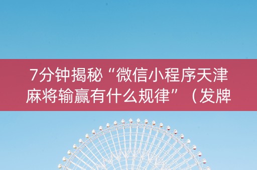 7分钟揭秘“微信小程序天津麻将输赢有什么规律”（发牌有什么规律吗)