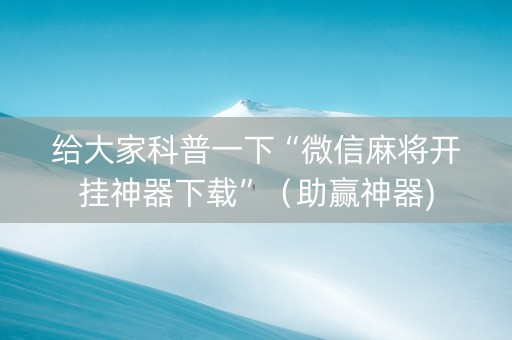 给大家科普一下“微信麻将开挂神器下载”（助赢神器)