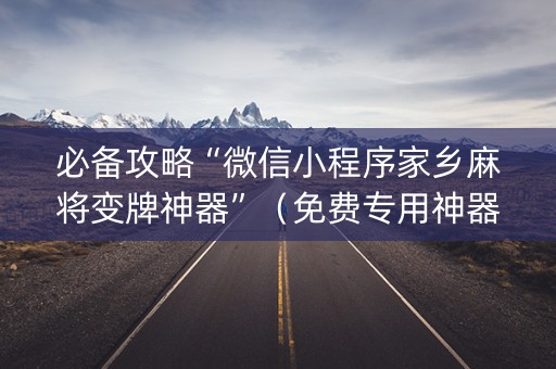 必备攻略“微信小程序家乡麻将变牌神器”（免费专用神器)