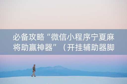 必备攻略“微信小程序宁夏麻将助赢神器”（开挂辅助器脚本)