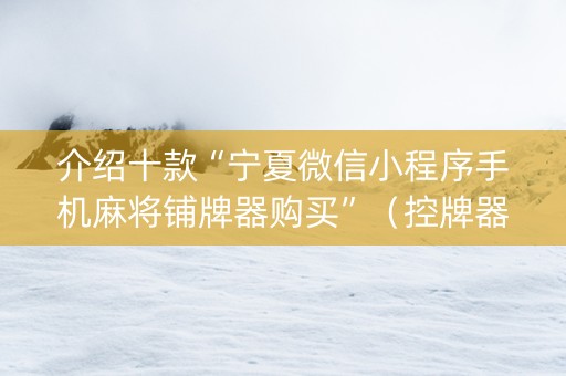 介绍十款“宁夏微信小程序手机麻将铺牌器购买”（控牌器)