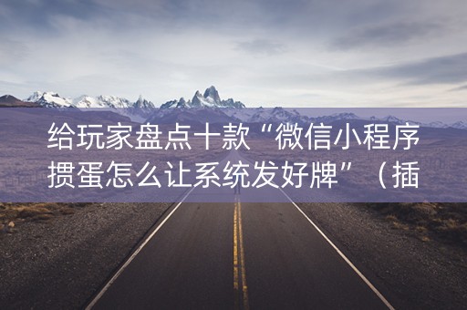 给玩家盘点十款“微信小程序掼蛋怎么让系统发好牌”（插件开挂免费AI)