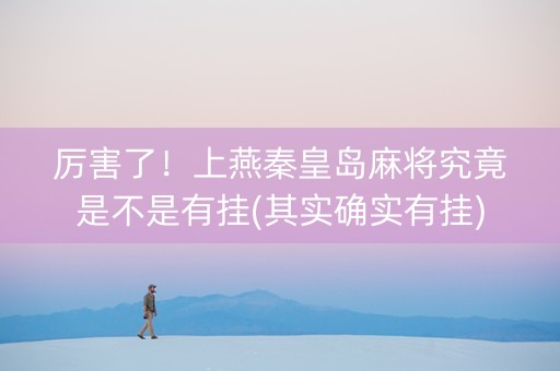 厉害了！上燕秦皇岛麻将究竟是不是有挂(其实确实有挂)