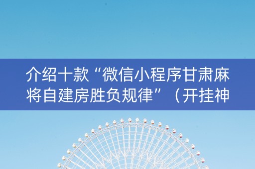 介绍十款“微信小程序甘肃麻将自建房胜负规律”（开挂神器下载)