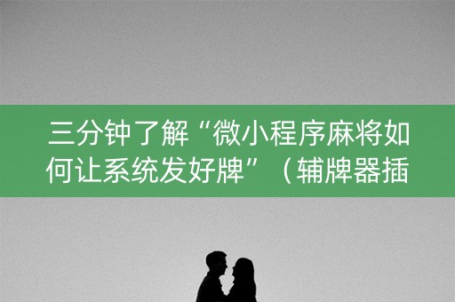 三分钟了解“微小程序麻将如何让系统发好牌”（辅牌器插件购买)