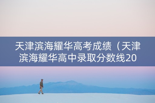 天津滨海耀华高考成绩（天津滨海耀华高中录取分数线2020）