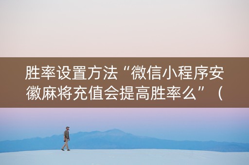 胜率设置方法“微信小程序安徽麻将充值会提高胜率么”（充值会提高胜率么)