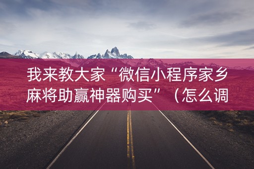 我来教大家“微信小程序家乡麻将助赢神器购买”（怎么调胜率)