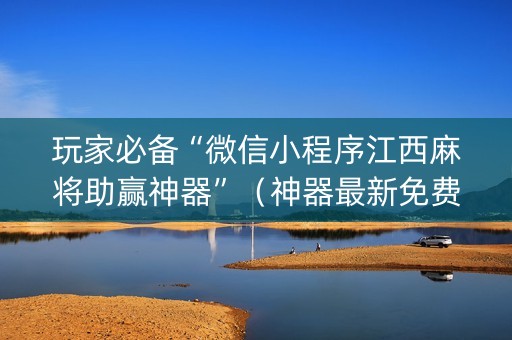 玩家必备“微信小程序江西麻将助赢神器”（神器最新免费)