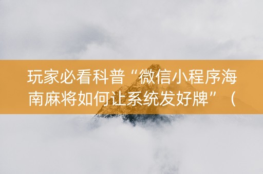 玩家必看科普“微信小程序海南麻将如何让系统发好牌”（挂件神器)