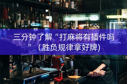 三分钟了解“打麻将有插件吗”（胜负规律拿好牌)