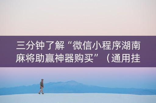 三分钟了解“微信小程序湖南麻将助赢神器购买”（通用挂软件多少钱)