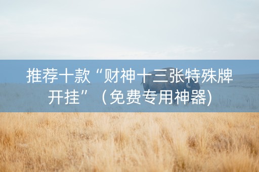 推荐十款“财神十三张特殊牌开挂”（免费专用神器)