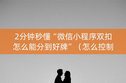2分钟秒懂“微信小程序双扣怎么能分到好牌”（怎么控制输赢)