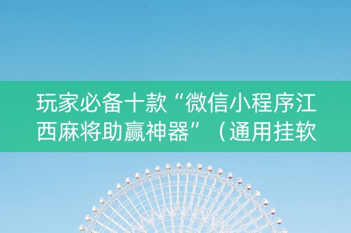 玩家必备十款“微信小程序江西麻将助赢神器”（通用挂软件多少钱)
