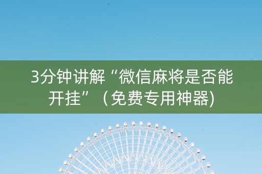 3分钟讲解“微信麻将是否能开挂”（免费专用神器)