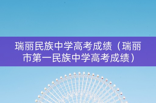 瑞丽民族中学高考成绩（瑞丽市第一民族中学高考成绩）