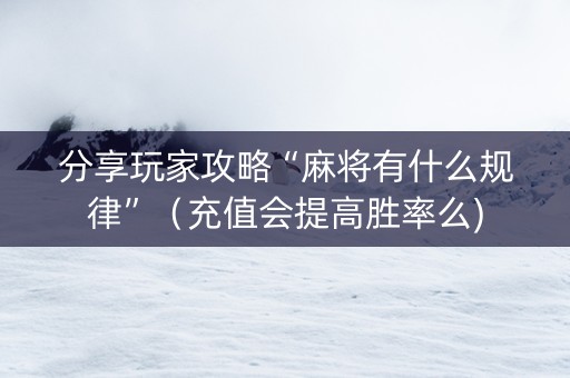 分享玩家攻略“麻将有什么规律”（充值会提高胜率么)