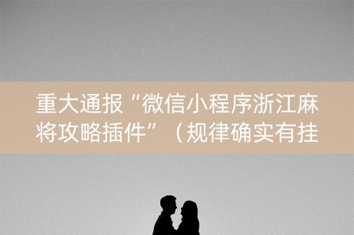 重大通报“微信小程序浙江麻将攻略插件”（规律确实有挂)