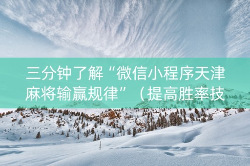 三分钟了解“微信小程序天津麻将输赢规律”（提高胜率技巧)