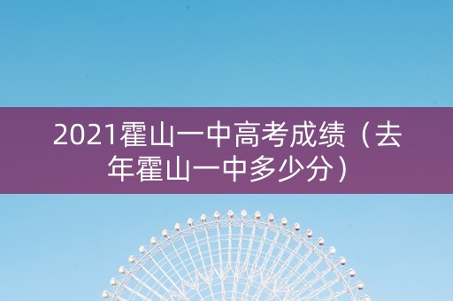 2021霍山一中高考成绩（去年霍山一中多少分）