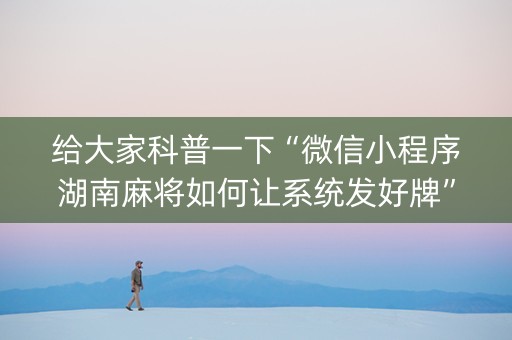 给大家科普一下“微信小程序湖南麻将如何让系统发好牌”（插件开挂免费AI)