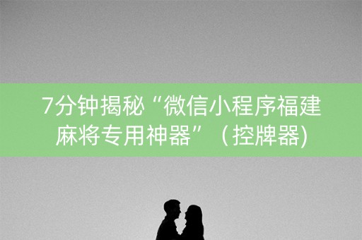 7分钟揭秘“微信小程序福建麻将专用神器”（控牌器)