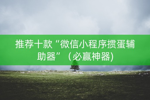 推荐十款“微信小程序掼蛋辅助器”（必赢神器)