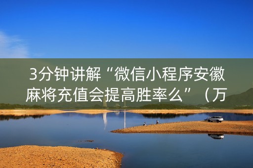 3分钟讲解“微信小程序安徽麻将充值会提高胜率么”（万能开挂器)