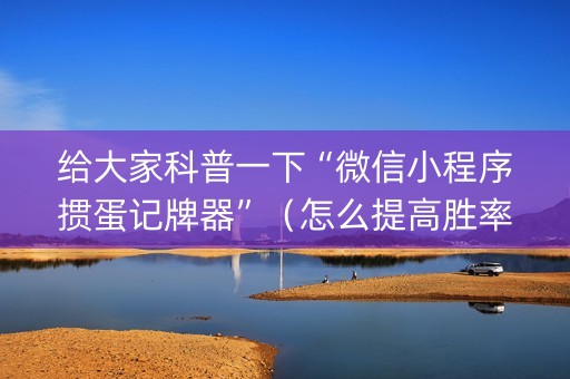 给大家科普一下“微信小程序掼蛋记牌器”（怎么提高胜率)