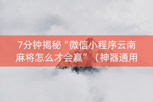7分钟揭秘“微信小程序云南麻将怎么才会赢”（神器通用版)