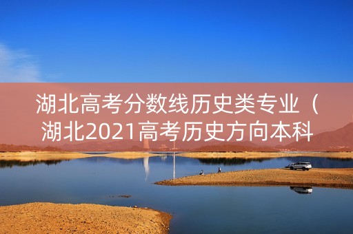 湖北高考分数线历史类专业（湖北2021高考历史方向本科分数）