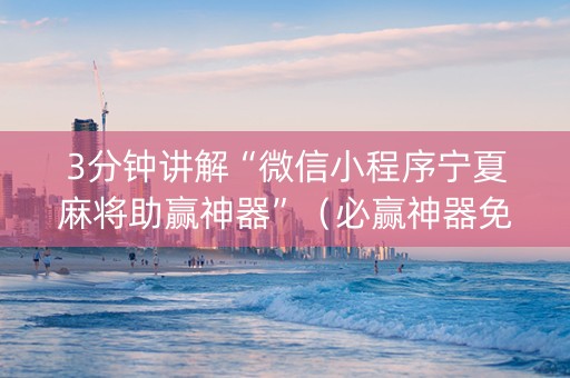 3分钟讲解“微信小程序宁夏麻将助赢神器”（必赢神器免费安装)