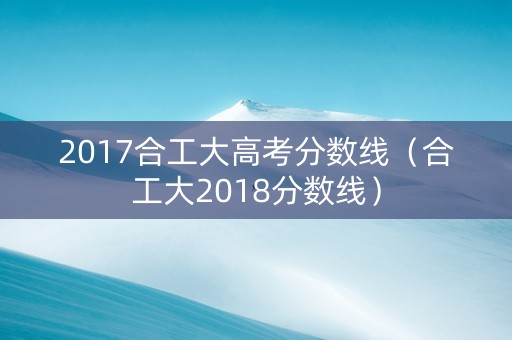 2017合工大高考分数线（合工大2018分数线）
