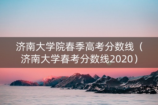 济南大学院春季高考分数线（济南大学春考分数线2020）