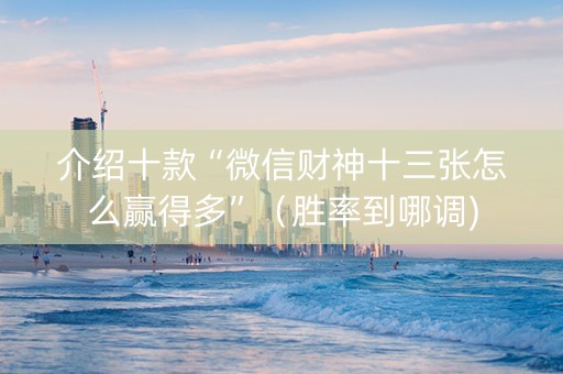 介绍十款“微信财神十三张怎么赢得多”（胜率到哪调)