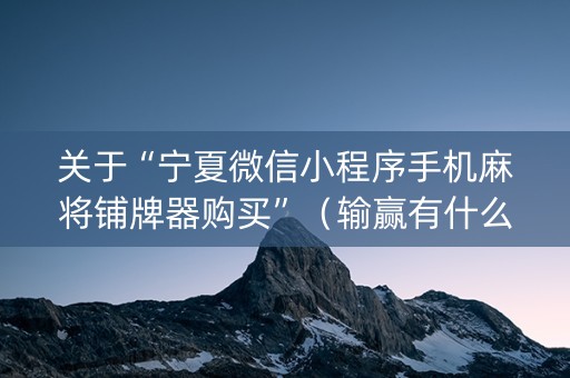 关于“宁夏微信小程序手机麻将铺牌器购买”（输赢有什么规律)
